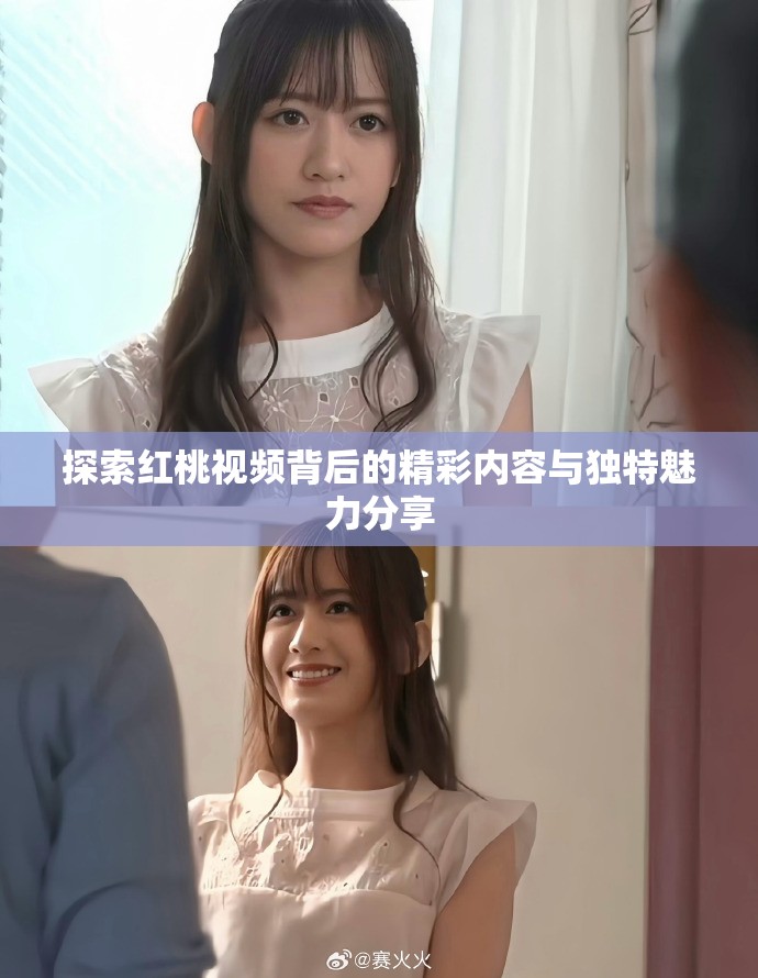 探索红桃视频背后的精彩内容与独特魅力分享