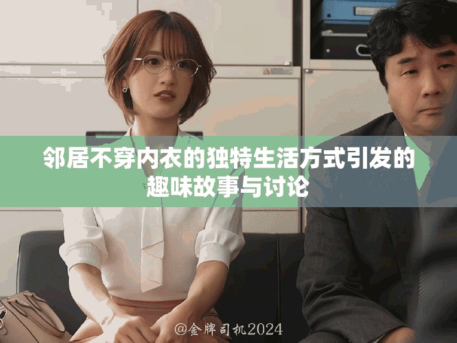 邻居不穿内衣的独特生活方式引发的趣味故事与讨论