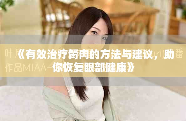 《有效治疗胬肉的方法与建议，助你恢复眼部健康》