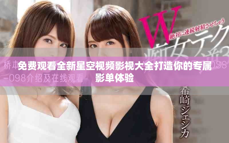 免费观看全新星空视频影视大全打造你的专属影单体验