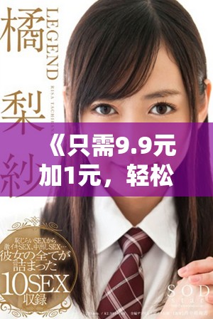 《只需9.9元加1元，轻松享受超值商品的理想选择》