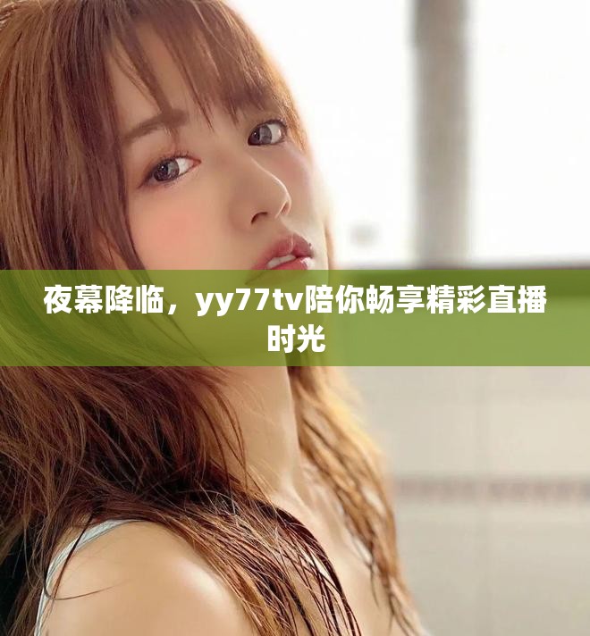 夜幕降临，yy77tv陪你畅享精彩直播时光