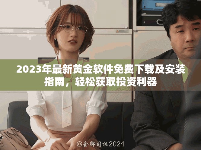 2023年最新黄金软件免费下载及安装指南，轻松获取投资利器