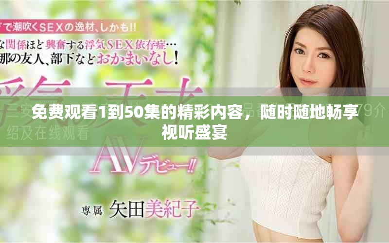 免费观看1到50集的精彩内容，随时随地畅享视听盛宴