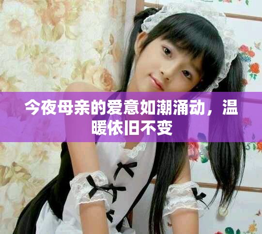 今夜母亲的爱意如潮涌动，温暖依旧不变