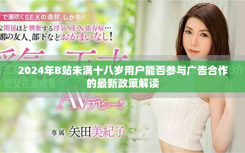 2024年B站未满十八岁用户能否参与广告合作的最新政策解读