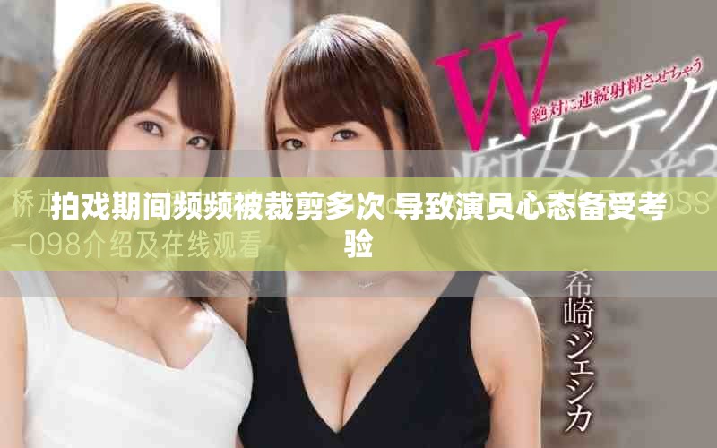 拍戏期间频频被裁剪多次 导致演员心态备受考验