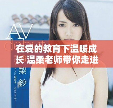 在爱的教育下温暖成长 温柔老师带你走进感人故事