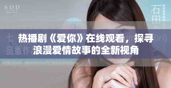 热播剧《爱你》在线观看，探寻浪漫爱情故事的全新视角