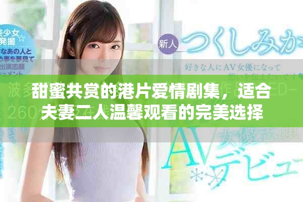 甜蜜共赏的港片爱情剧集，适合夫妻二人温馨观看的完美选择