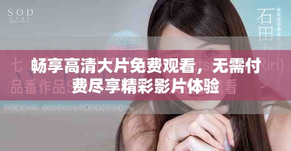 畅享高清大片免费观看，无需付费尽享精彩影片体验