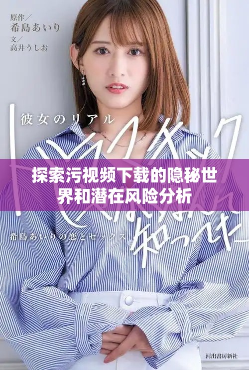 探索污视频下载的隐秘世界和潜在风险分析