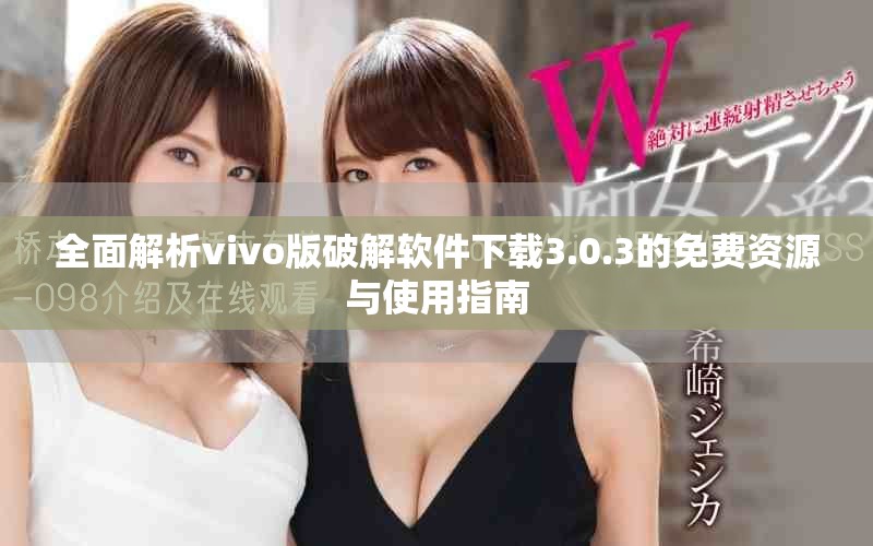 全面解析vivo版破解软件下载3.0.3的免费资源与使用指南