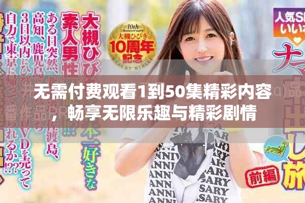 无需付费观看1到50集精彩内容，畅享无限乐趣与精彩剧情