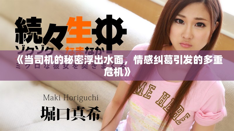 《当司机的秘密浮出水面，情感纠葛引发的多重危机》