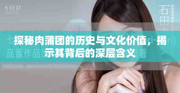 探秘肉蒲团的历史与文化价值，揭示其背后的深层含义
