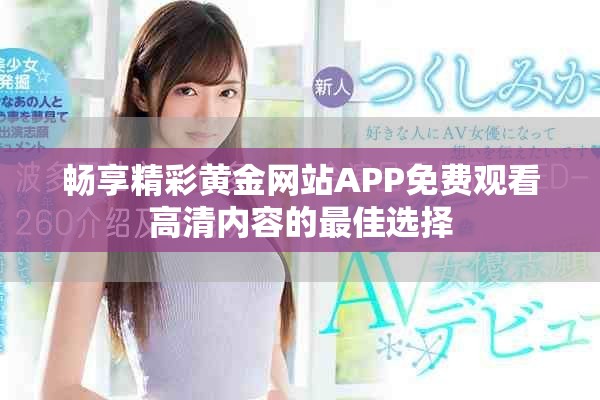 畅享精彩黄金网站APP免费观看高清内容的最佳选择