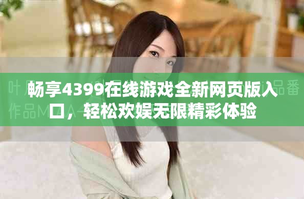 畅享4399在线游戏全新网页版入口，轻松欢娱无限精彩体验