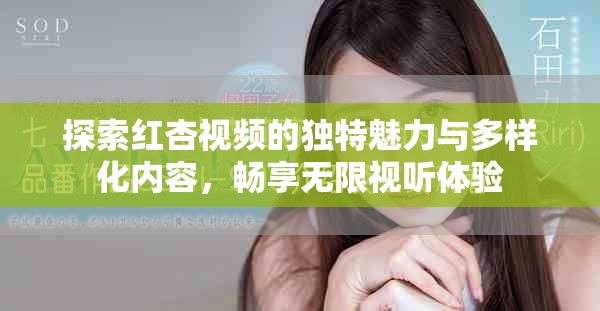 探索红杏视频的独特魅力与多样化内容，畅享无限视听体验