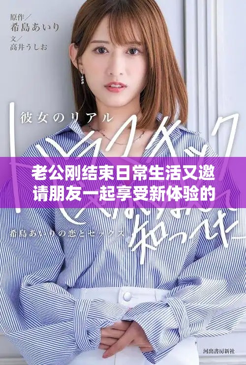 老公刚结束日常生活又邀请朋友一起享受新体验的背后故事