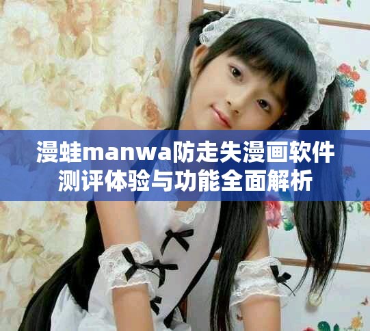 漫蛙manwa防走失漫画软件测评体验与功能全面解析
