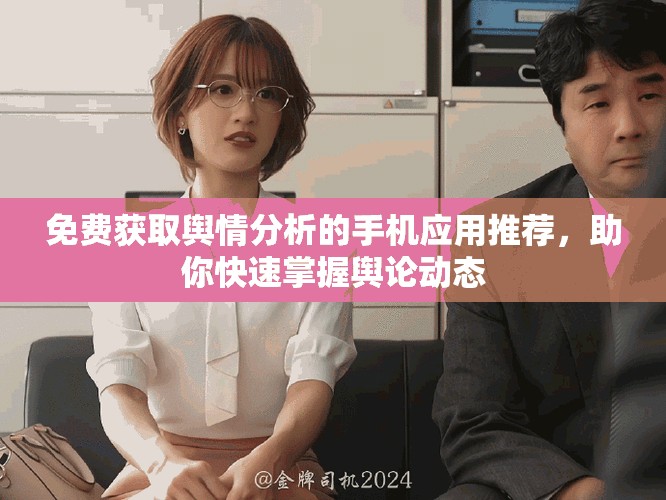 免费获取舆情分析的手机应用推荐，助你快速掌握舆论动态