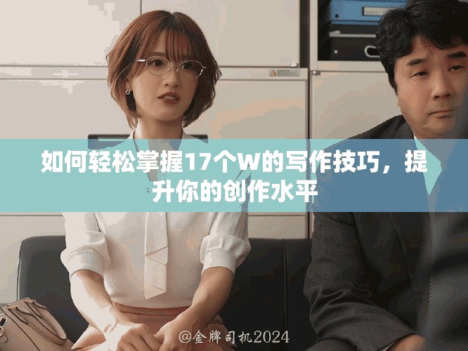 如何轻松掌握17个W的写作技巧，提升你的创作水平