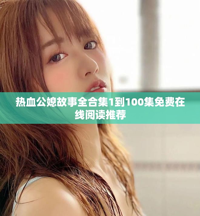 热血公媳故事全合集1到100集免费在线阅读推荐