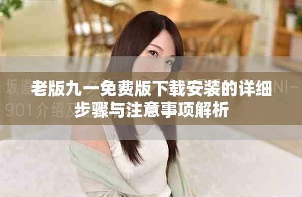 老版九一免费版下载安装的详细步骤与注意事项解析