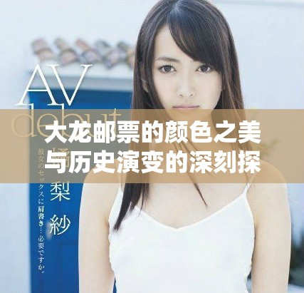 大龙邮票的颜色之美与历史演变的深刻探讨