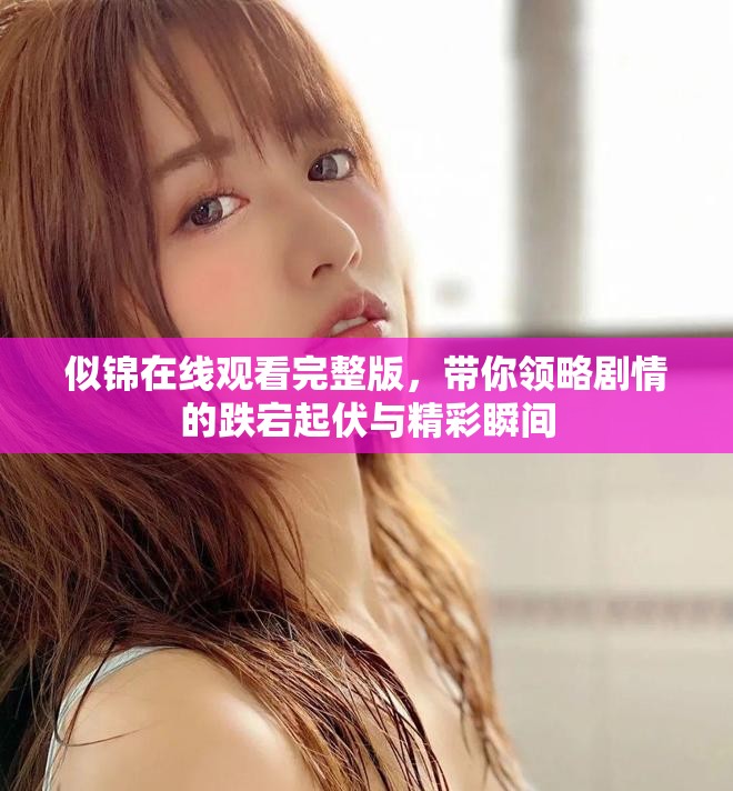 似锦在线观看完整版，带你领略剧情的跌宕起伏与精彩瞬间