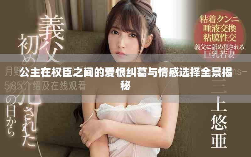 公主在权臣之间的爱恨纠葛与情感选择全景揭秘