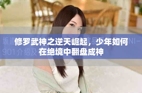 修罗武神之逆天崛起，少年如何在绝境中翻盘成神