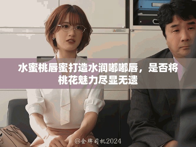 水蜜桃唇蜜打造水润嘟嘟唇，是否将桃花魅力尽显无遗