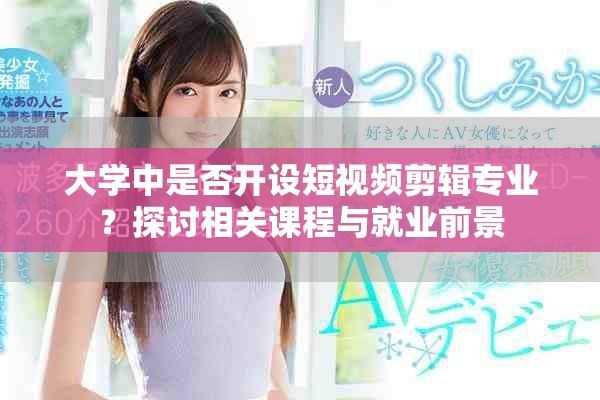 大学中是否开设短视频剪辑专业？探讨相关课程与就业前景