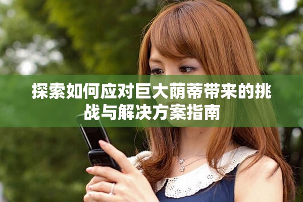 探索如何应对巨大荫蒂带来的挑战与解决方案指南