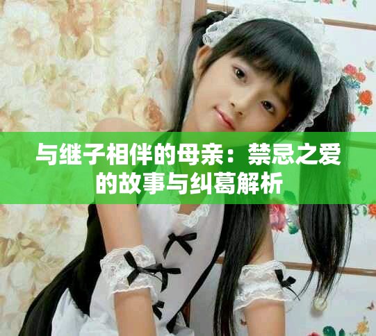 与继子相伴的母亲：禁忌之爱的故事与纠葛解析