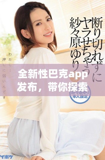 全新性巴克app发布，带你探索更便捷的生活服务体验