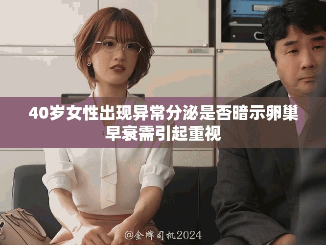 40岁女性出现异常分泌是否暗示卵巢早衰需引起重视