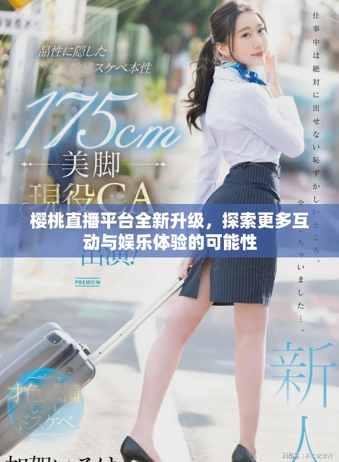 樱桃直播平台全新升级，探索更多互动与娱乐体验的可能性
