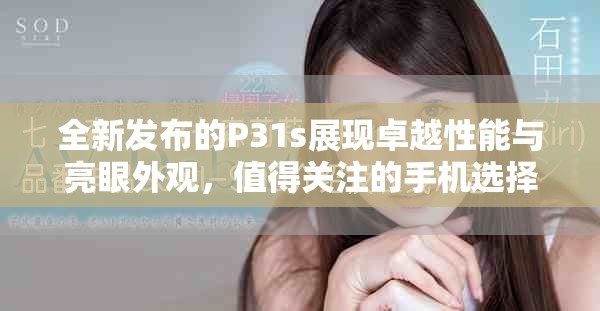 全新发布的P31s展现卓越性能与亮眼外观，值得关注的手机选择