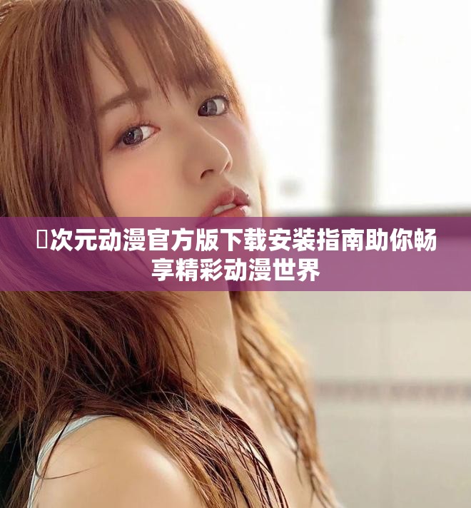 囧次元动漫官方版下载安装指南助你畅享精彩动漫世界