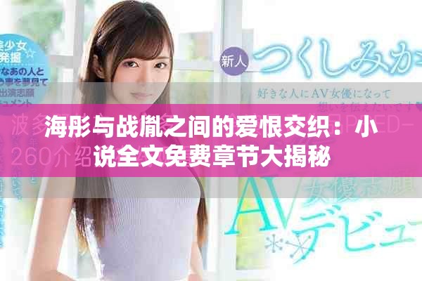 海彤与战胤之间的爱恨交织：小说全文免费章节大揭秘