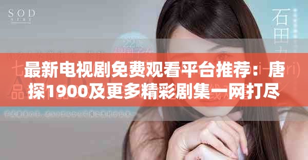 最新电视剧免费观看平台推荐：唐探1900及更多精彩剧集一网打尽