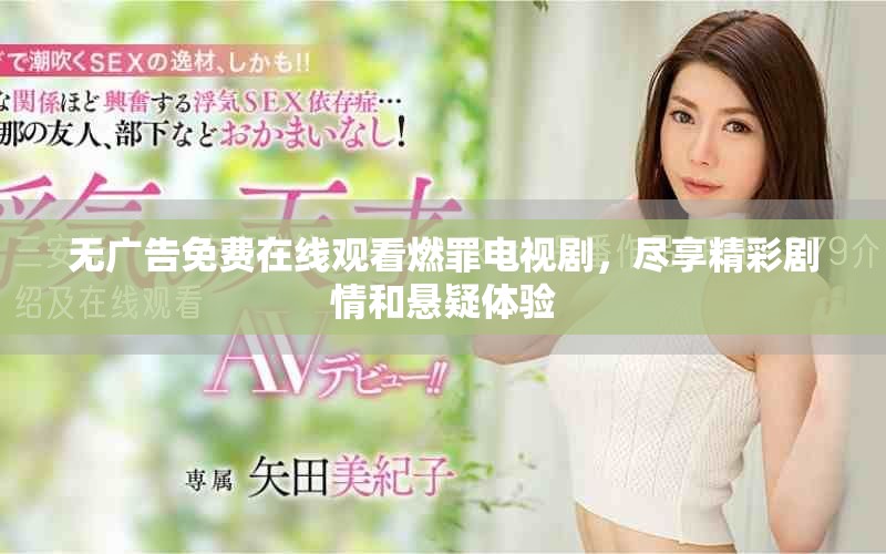 无广告免费在线观看燃罪电视剧，尽享精彩剧情和悬疑体验