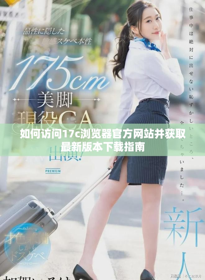 如何访问17c浏览器官方网站并获取最新版本下载指南