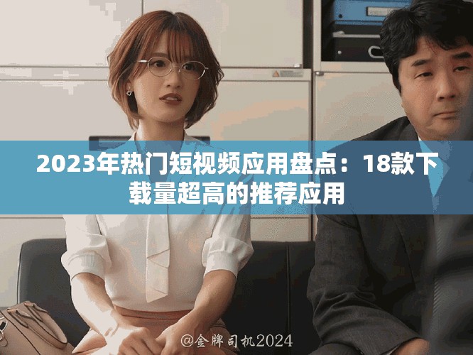 2023年热门短视频应用盘点：18款下载量超高的推荐应用