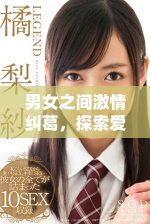 男女之间激情纠葛，探索爱欲之深渊与灵魂的交融