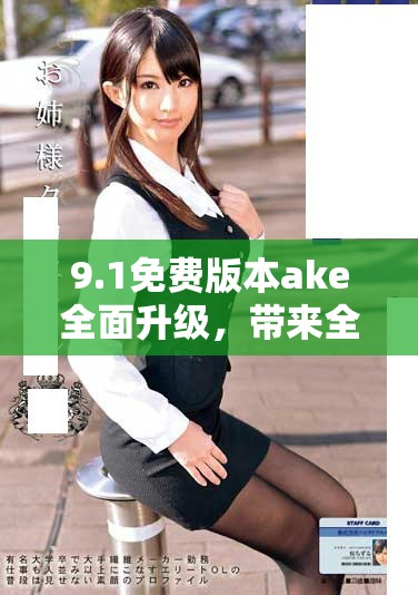 9.1免费版本ake全面升级，带来全新功能与优化体验详解