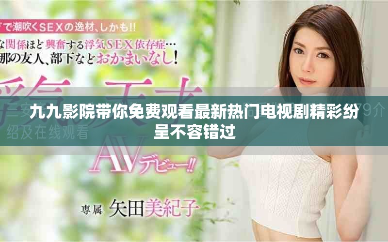 九九影院带你免费观看最新热门电视剧精彩纷呈不容错过